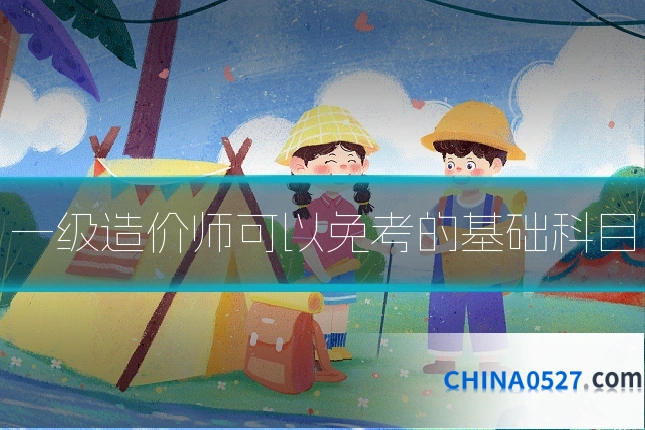 一级造价师可以免考的基础科目