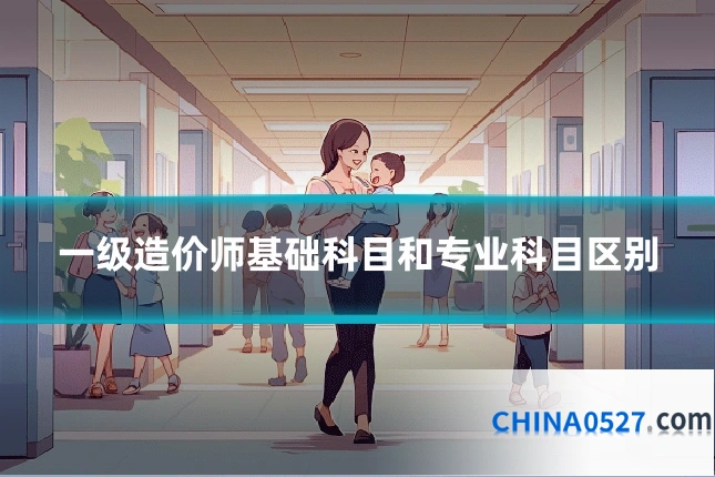 一级造价师基础科目和专业科目区别