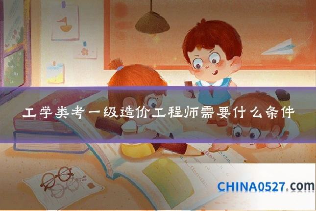 工学类考一级造价工程师需要什么条件