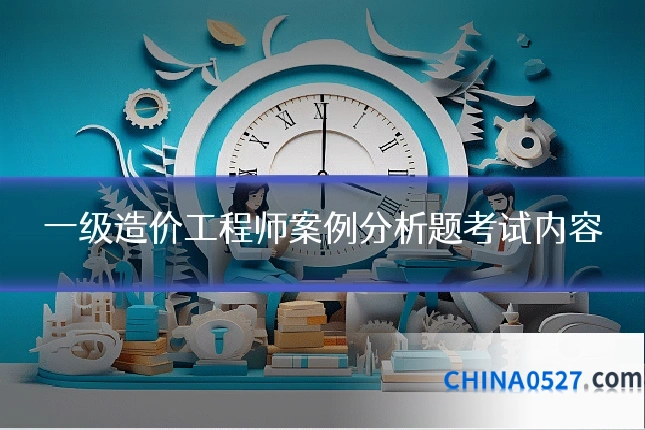 一级造价工程师案例分析题考试内容