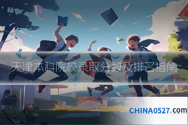 天津本科院校录取分数及排名指南