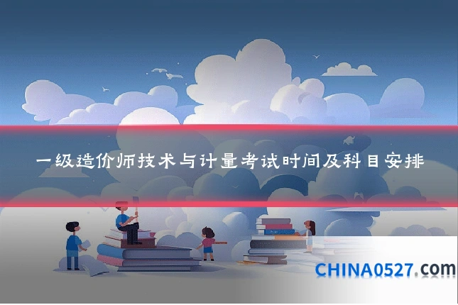 一级造价师技术与计量考试时间及科目安排
