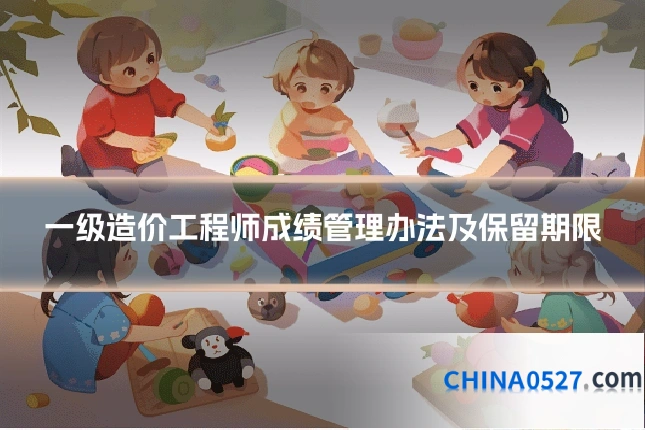 一级造价工程师成绩管理办法及保留期限