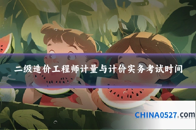 二级造价工程师计量与计价实务考试时间