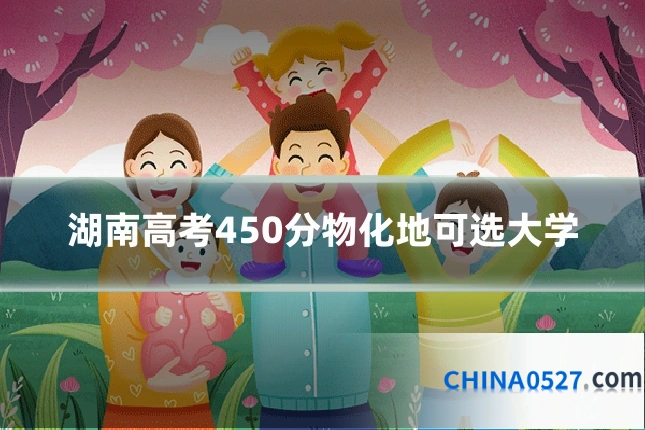 湖南高考450分物化地可选大学