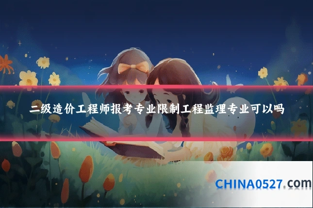 二级造价工程师报考专业限制工程监理专业可以吗