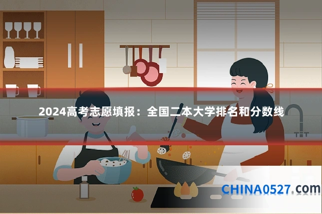 2024高考志愿填报:全国二本大学排名和分数线