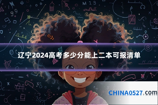 辽宁2024高考多少分能上二本可报清单
