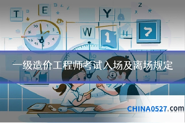 一级造价工程师考试入场及离场规定
