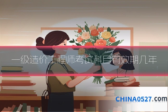 一级造价工程师考试科目有效期几年
