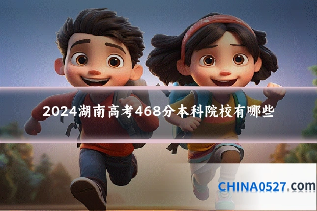 2024湖南高考468分本科院校有哪些