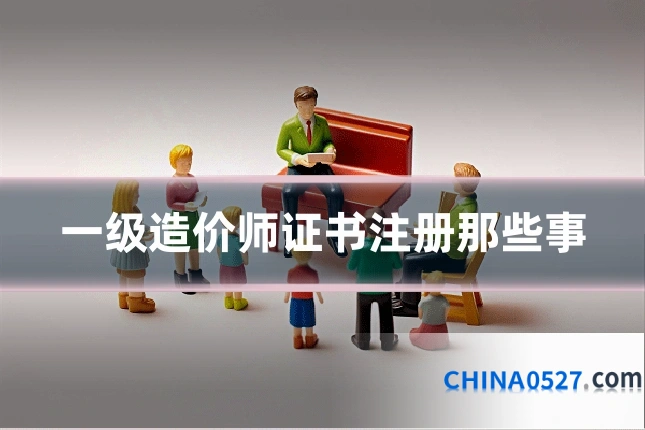 一级造价师证书注册那些事