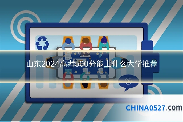 山东2024高考500分能上什么大学推荐