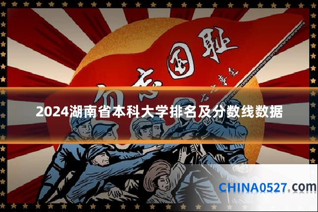 2024湖南省本科大学排名及分数线数据