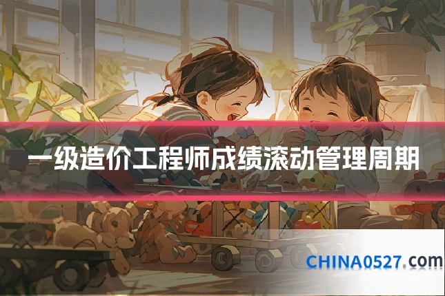 一级造价工程师成绩滚动管理周期