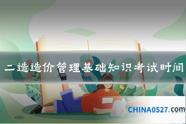 二造造价管理基础知识考试时间