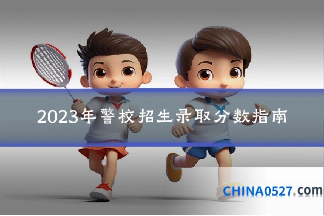 2023年警校招生录取分数指南