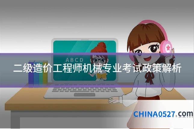 二级造价工程师机械专业考试政策解析
