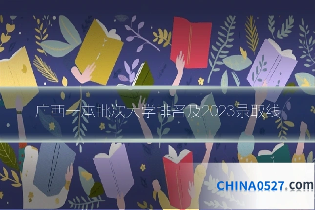 广西一本批次大学排名及2023录取线