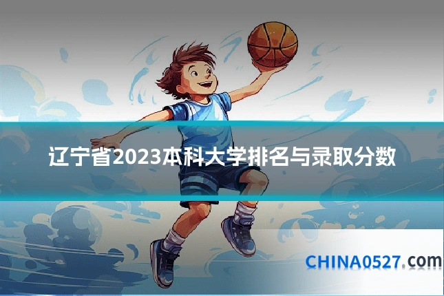 辽宁省2023本科大学排名与录取分数