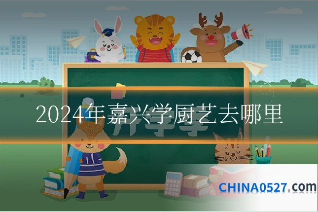 2024年嘉兴学厨艺去哪里
