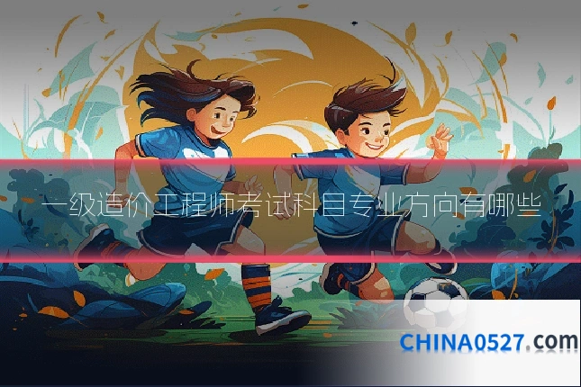 一级造价工程师考试科目专业方向有哪些