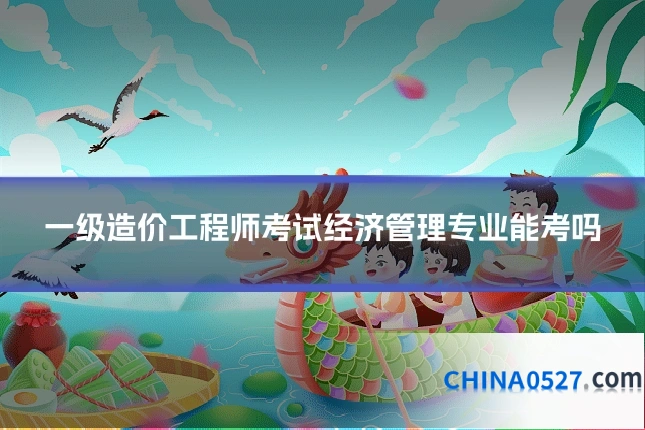 一级造价工程师考试经济管理专业能考吗