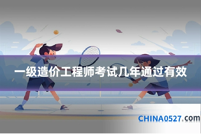一级造价工程师考试几年通过有效
