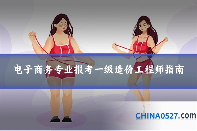 电子商务专业报考一级造价工程师指南