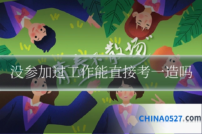没参加过工作能直接考一造吗