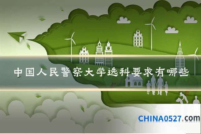 中国人民警察大学选科要求有哪些