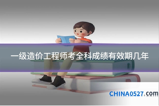 一级造价工程师考全科成绩有效期几年