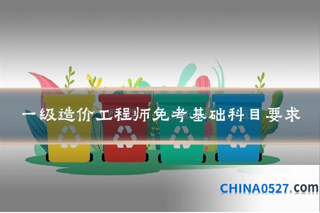 一级造价工程师免考基础科目要求