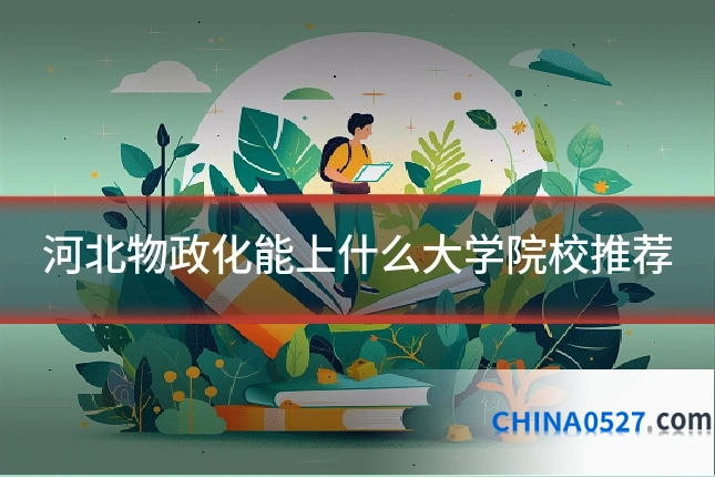 河北物政化能上什么大学院校推荐