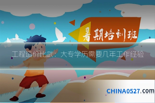 工程造价比武：大专学历需要几年工作经验