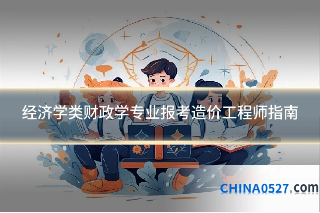 经济学类财政学专业报考造价工程师指南