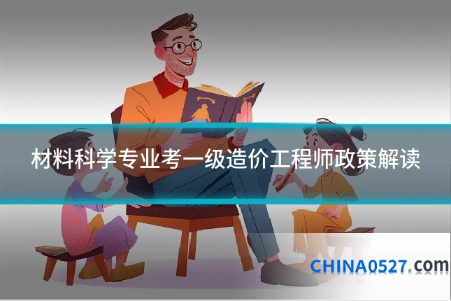 材料科学专业考一级造价工程师政策解读