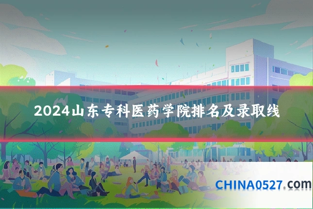 2024山东专科医药学院排名及录取线