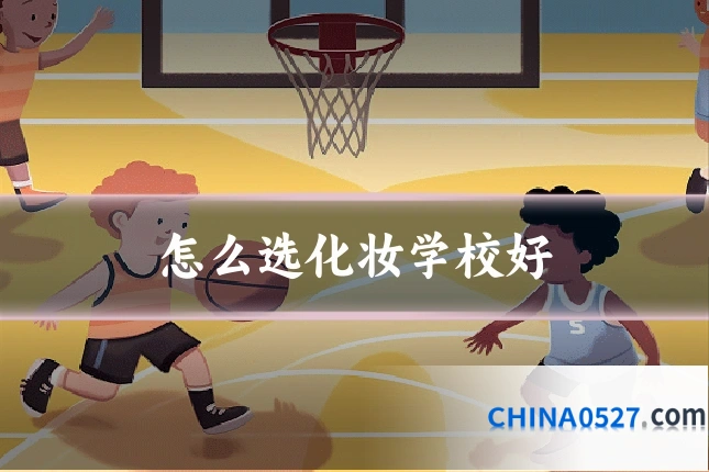 怎么选化妆学校好