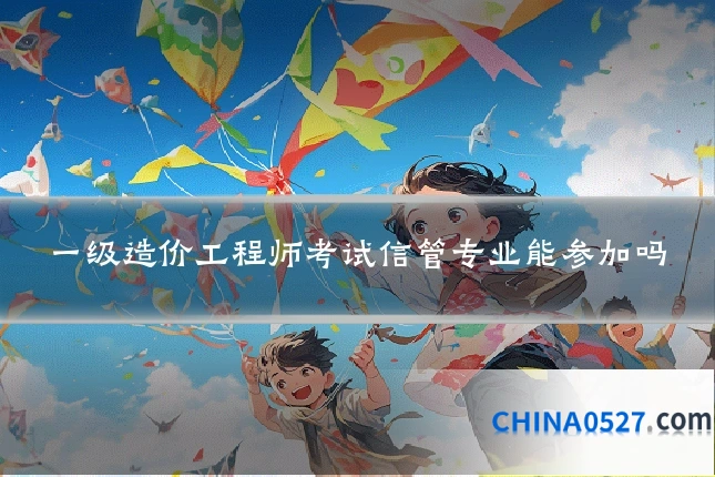一级造价工程师考试信管专业能参加吗