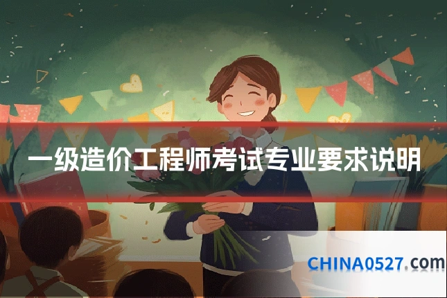 一级造价工程师考试专业要求说明