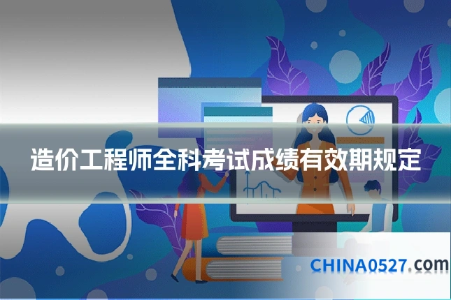 造价工程师全科考试成绩有效期规定