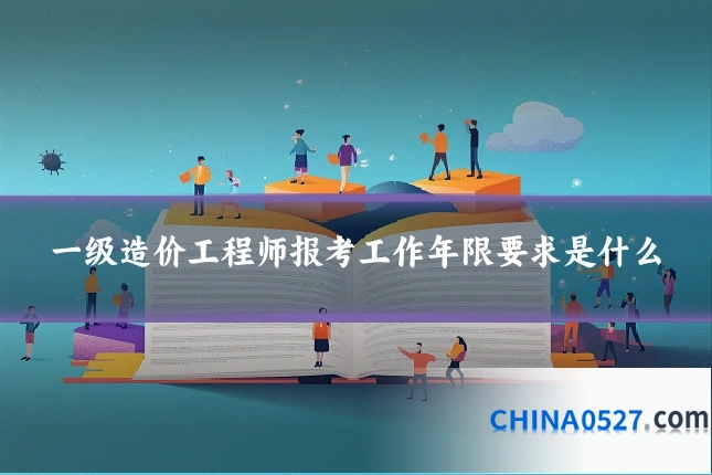 一级造价工程师报考工作年限要求是什么