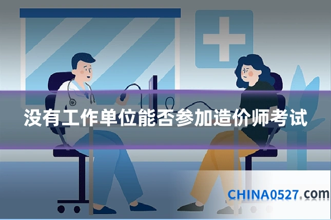 没有工作单位能否参加造价师考试