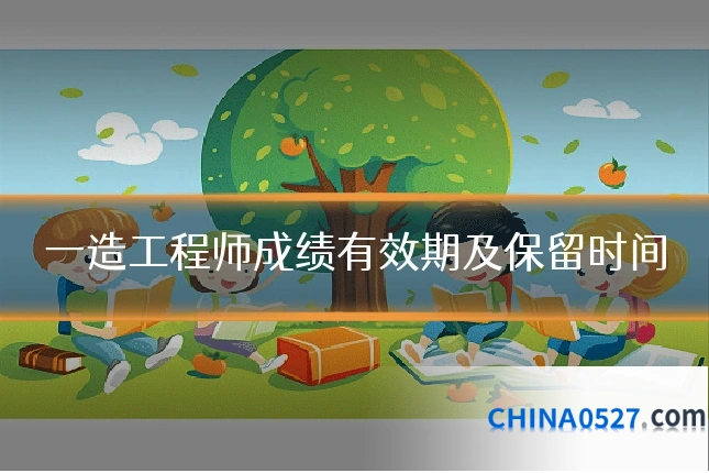 一造工程师成绩有效期及保留时间