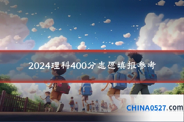 2024理科400分志愿填报参考