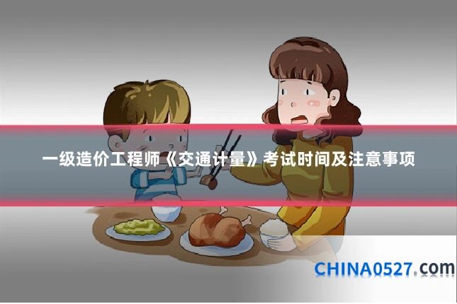 一级造价工程师《交通计量》考试时间及注意事项