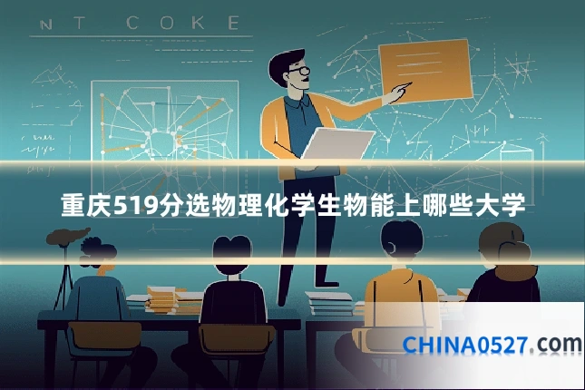 重庆519分选物理化学生物能上哪些大学