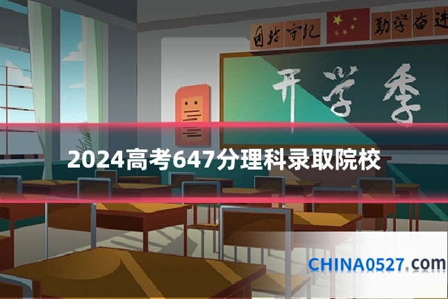 2024高考647分理科录取院校