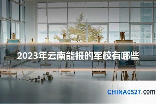 2023年云南能报的军校有哪些